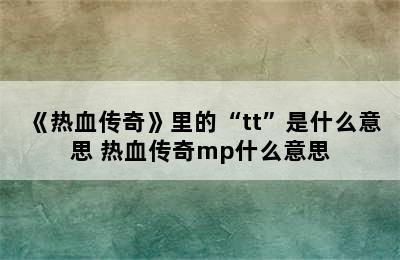 《热血传奇》里的“tt”是什么意思 热血传奇mp什么意思